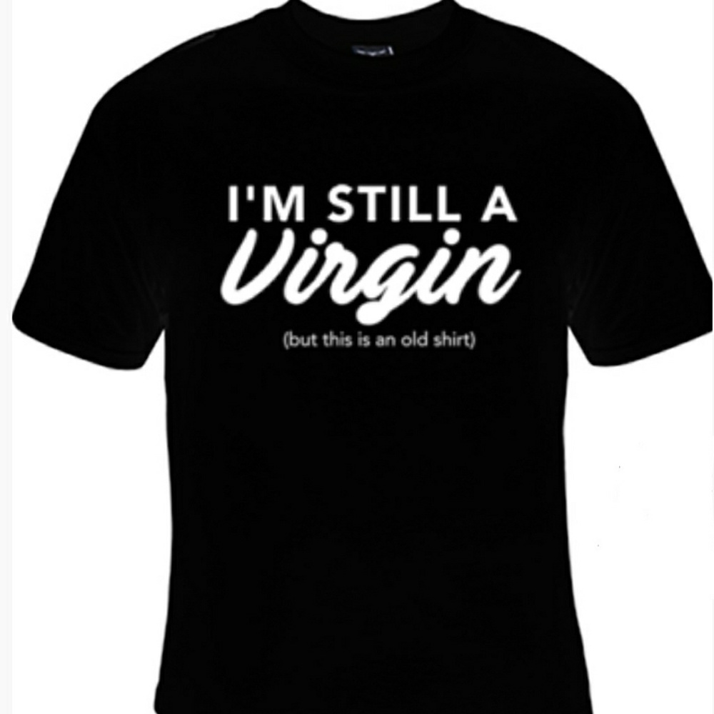 "IM STILL A VIRGIN but this one is an old shirt"